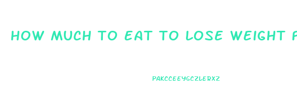 how much to eat to lose weight fast