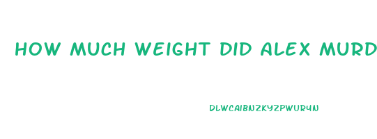how much weight did alex murdaugh lose