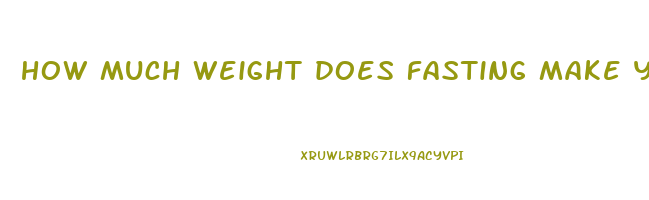 how much weight does fasting make you lose