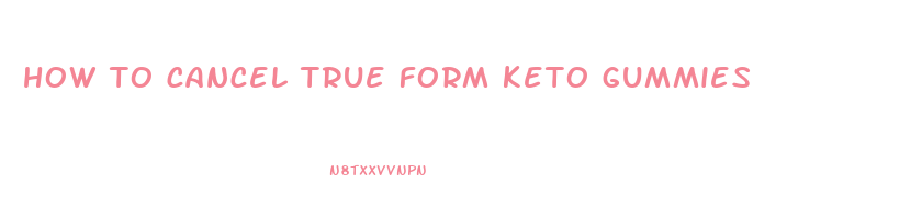 how to cancel true form keto gummies