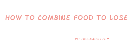 how to combine food to lose weight fast