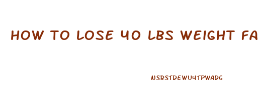 how to lose 40 lbs weight fast