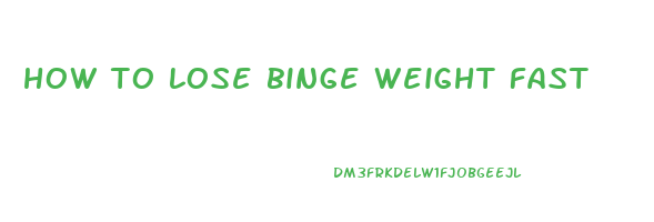 how to lose binge weight fast