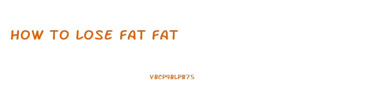 how to lose fat fat