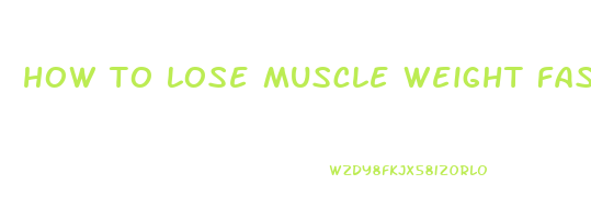 how to lose muscle weight fast