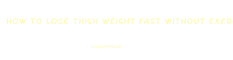how to lose thigh weight fast without exercise