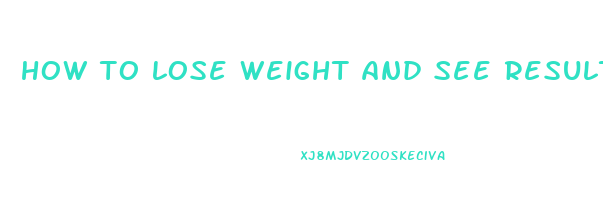 how to lose weight and see results fast