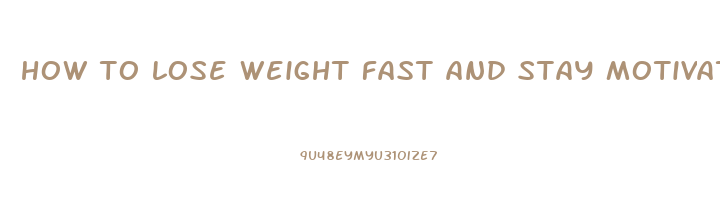 how to lose weight fast and stay motivated