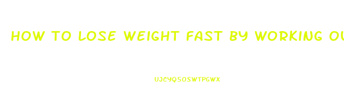 how to lose weight fast by working out