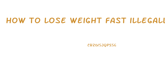 how to lose weight fast illegally