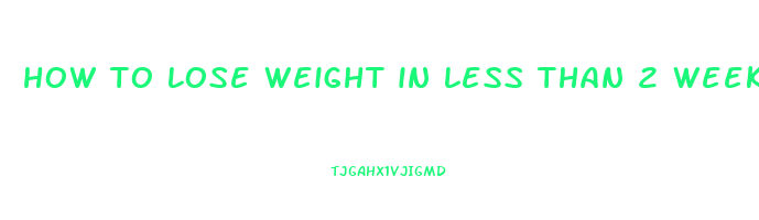 how to lose weight in less than 2 weeks