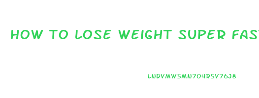 how to lose weight super fast and easy