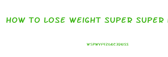 how to lose weight super super fast