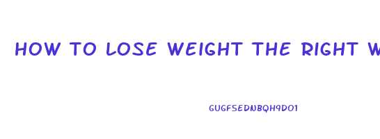 how to lose weight the right way fast