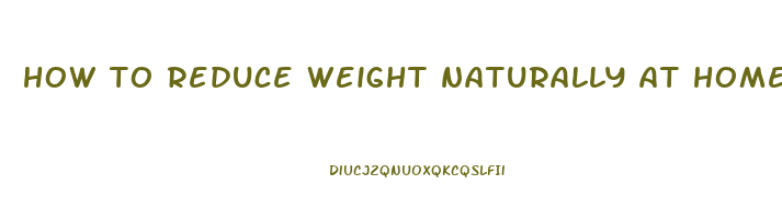 how to reduce weight naturally at home