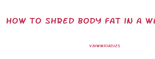 how to shred body fat in a week
