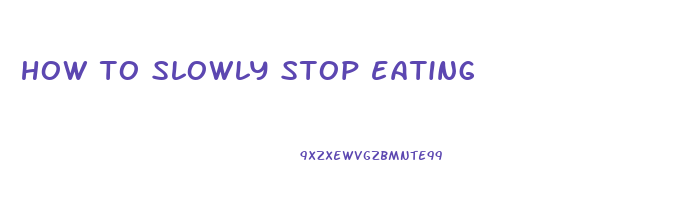 how to slowly stop eating