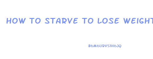 how to starve to lose weight fast