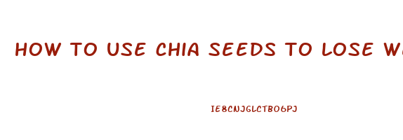 how to use chia seeds to lose weight fast