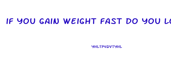 if you gain weight fast do you lose it fast