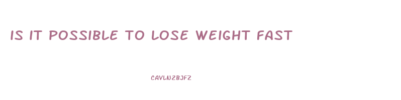 is it possible to lose weight fast