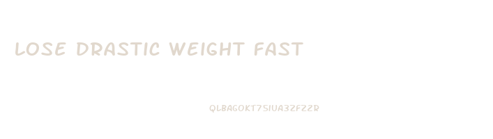 lose drastic weight fast