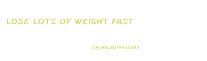 lose lots of weight fast