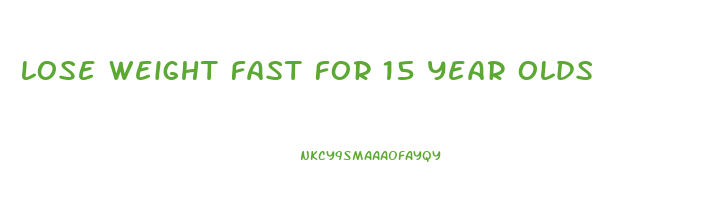 lose weight fast for 15 year olds