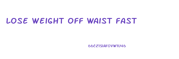 lose weight off waist fast