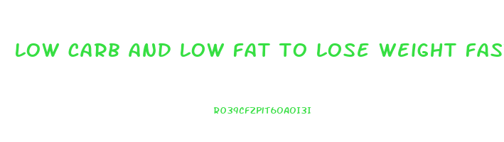 low carb and low fat to lose weight fast