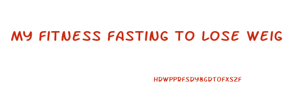 my fitness fasting to lose weight