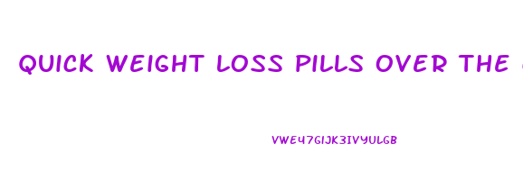 quick weight loss pills over the counter