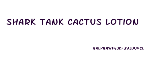 shark tank cactus lotion