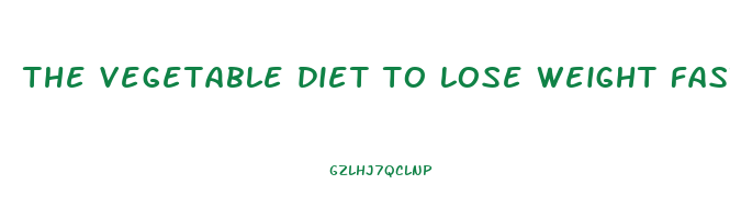the vegetable diet to lose weight fast