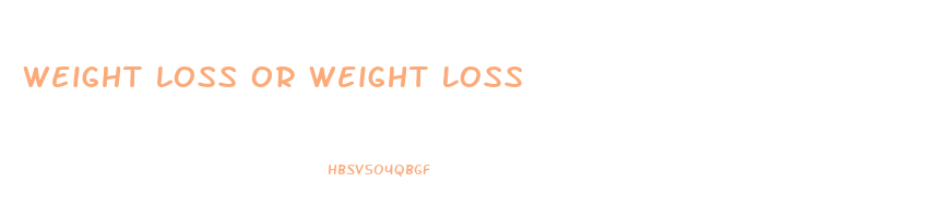 weight loss or weight loss