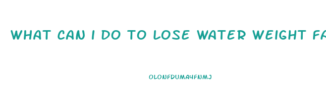 what can i do to lose water weight fast