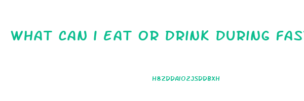 what can i eat or drink during fasting