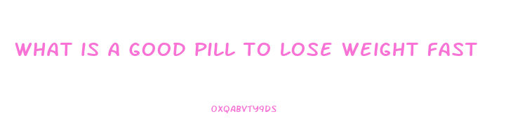 what is a good pill to lose weight fast