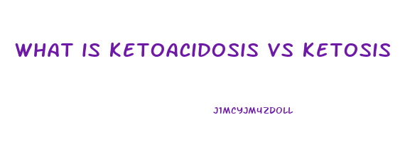 what is ketoacidosis vs ketosis