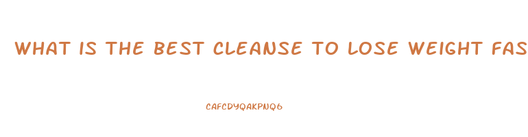 what is the best cleanse to lose weight fast
