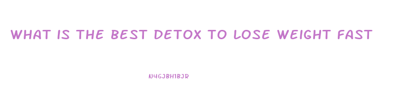 what is the best detox to lose weight fast
