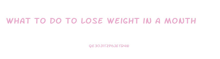 what to do to lose weight in a month