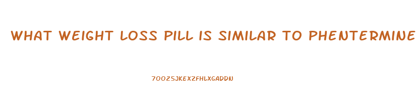what weight loss pill is similar to phentermine