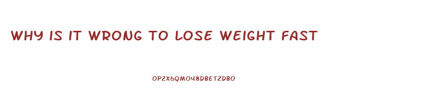 why is it wrong to lose weight fast