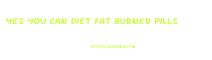 yes you can diet fat burner pills