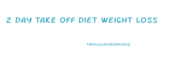 2 Day Take Off Diet Weight Loss