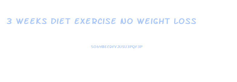 3 Weeks Diet Exercise No Weight Loss
