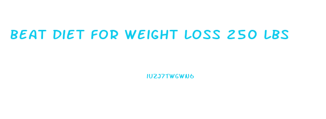 Beat Diet For Weight Loss 250 Lbs