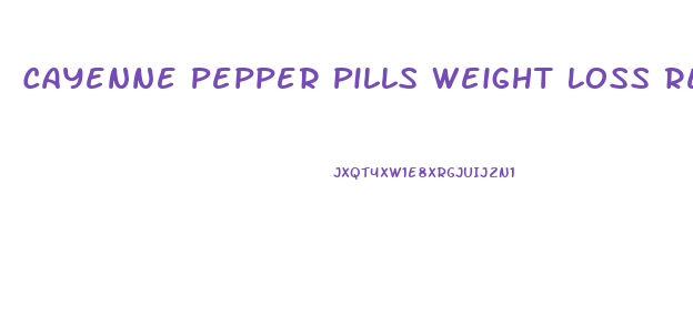 Cayenne Pepper Pills Weight Loss Reviews