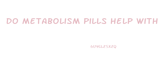 Do Metabolism Pills Help With Weight Loss